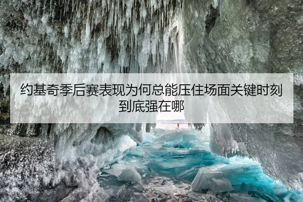 约基奇季后赛表现为何总能压住场面关键时刻到底强在哪